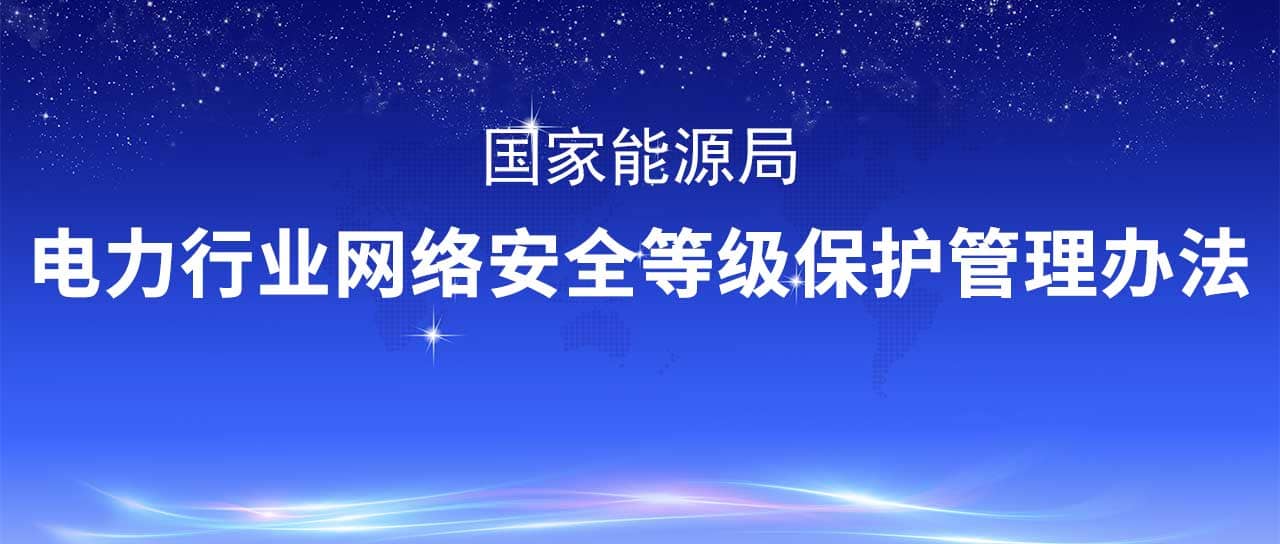 國家能源局修訂發(fā)布《電力行業(yè)網(wǎng)絡安全等級保護管理辦法》