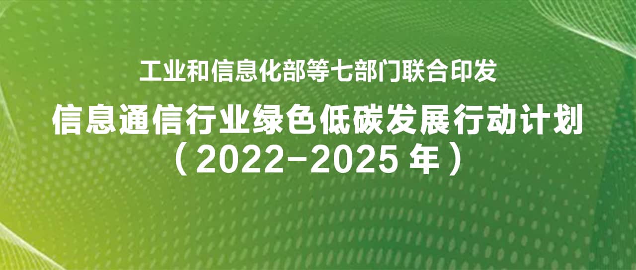 工業(yè)和信息化部等七部門聯(lián)合印發(fā)《信息通信行業(yè)綠色低碳發(fā)展行動(dòng)計(jì)劃（2022-2025年）》